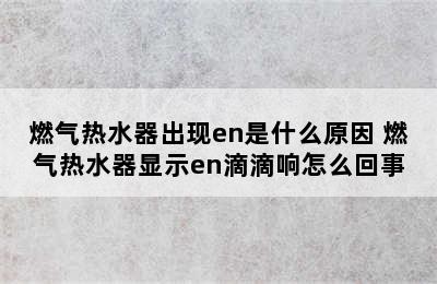 燃气热水器出现en是什么原因 燃气热水器显示en滴滴响怎么回事